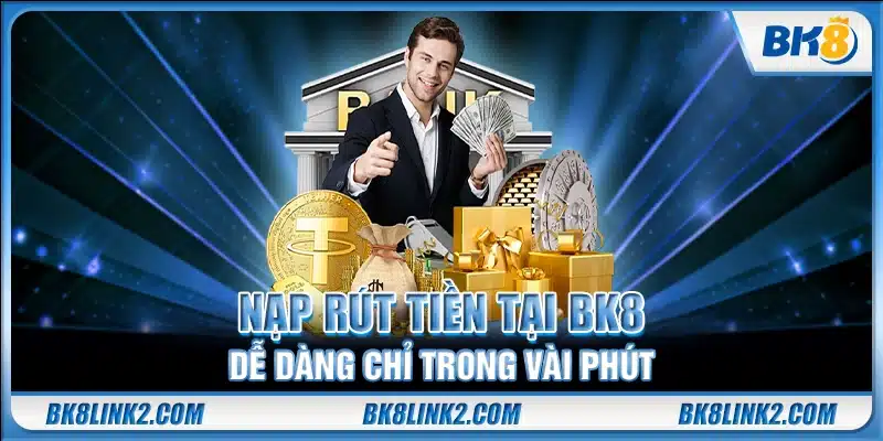 Nạp rút tiền tại BK 8 dễ dàng chỉ trong vài phút