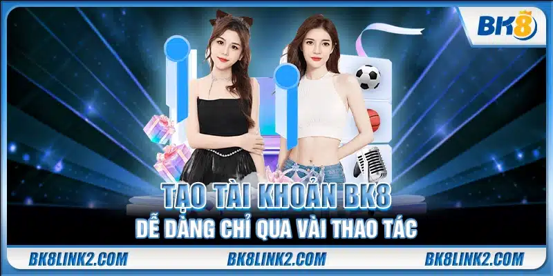 Tạo tài khoản BK8 dễ dàng chỉ qua vài thao tác
